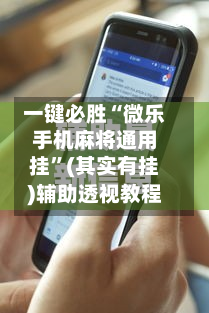 一键必胜“微乐手机麻将通用挂”(其实有挂)辅助透视教程