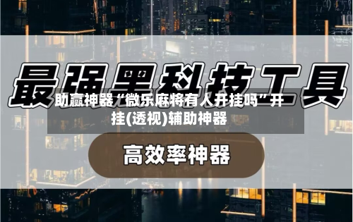 助赢神器“微乐麻将有人开挂吗”开挂(透视)辅助神器