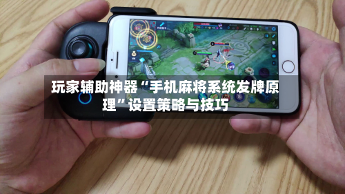 玩家辅助神器“手机麻将系统发牌原理”设置策略与技巧-第2张图片