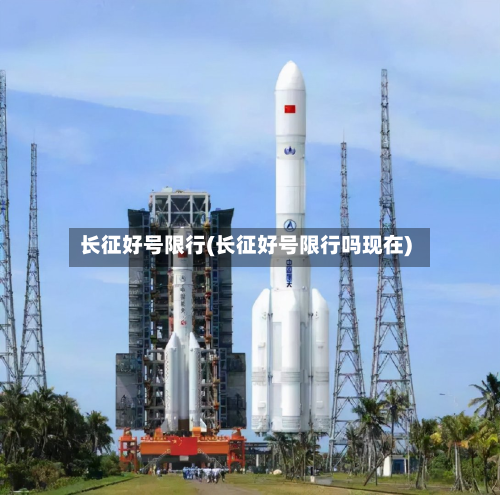 长征好号限行(长征好号限行吗现在)
