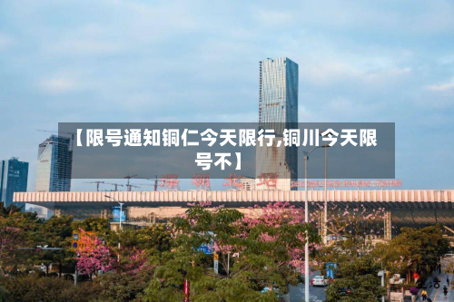 【限号通知铜仁今天限行,铜川今天限号不】