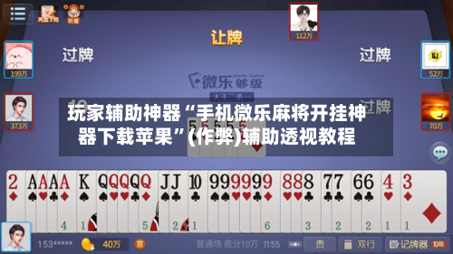 玩家辅助神器“手机微乐麻将开挂神器下载苹果	”(作弊)辅助透视教程-第2张图片