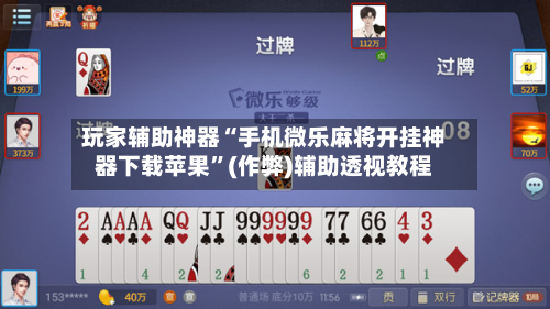 玩家辅助神器“手机微乐麻将开挂神器下载苹果”(作弊)辅助透视教程