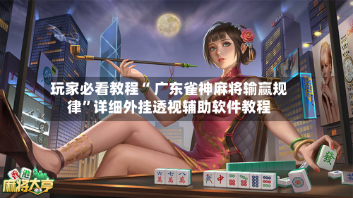 玩家必看教程“ 广东雀神麻将输赢规律”详细外挂透视辅助软件教程-第2张图片