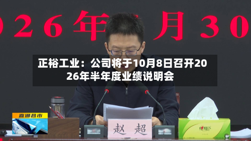 正裕工业：公司将于10月8日召开2026年半年度业绩说明会-第1张图片