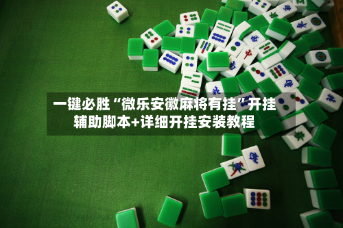 一键必胜“微乐安徽麻将有挂”开挂辅助脚本+详细开挂安装教程