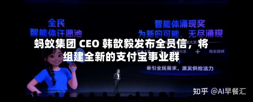 蚂蚁集团 CEO 韩歆毅发布全员信，将组建全新的支付宝事业群