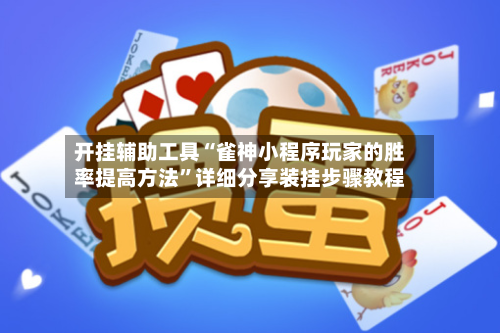 开挂辅助工具“雀神小程序玩家的胜率提高方法”详细分享装挂步骤教程