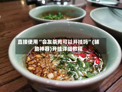直接使用“会友茶苑可以开挂吗”(辅助神器)开挂详细教程