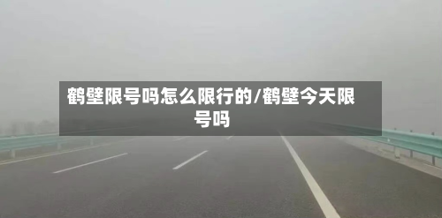 鹤壁限号吗怎么限行的/鹤壁今天限号吗-第3张图片