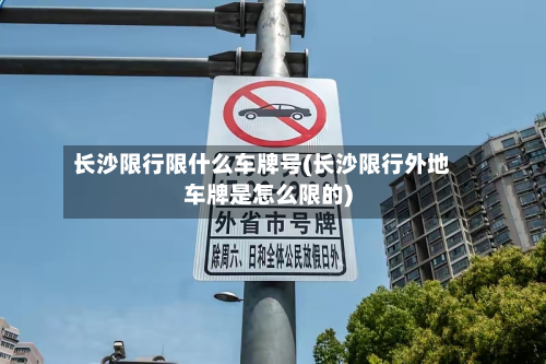 长沙限行限什么车牌号(长沙限行外地车牌是怎么限的)-第2张图片