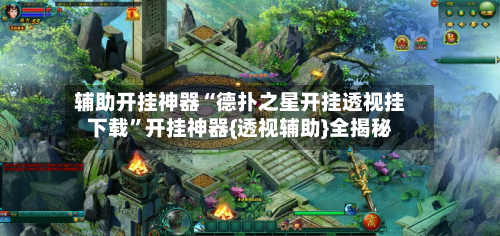 辅助开挂神器“德扑之星开挂透视挂下载”开挂神器{透视辅助}全揭秘