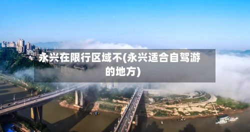 永兴在限行区域不(永兴适合自驾游的地方)