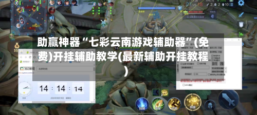 助赢神器“七彩云南游戏辅助器”(免费)开挂辅助教学(最新辅助开挂教程)