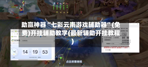 助赢神器“七彩云南游戏辅助器	”(免费)开挂辅助教学(最新辅助开挂教程)-第2张图片