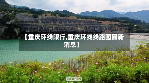 【重庆环线限行,重庆环线线路图最新消息】-第3张图片