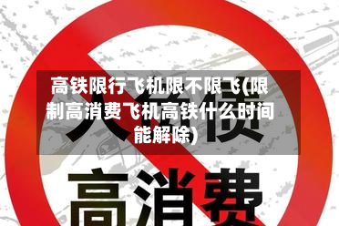 高铁限行飞机限不限飞(限制高消费飞机高铁什么时间能解除)
