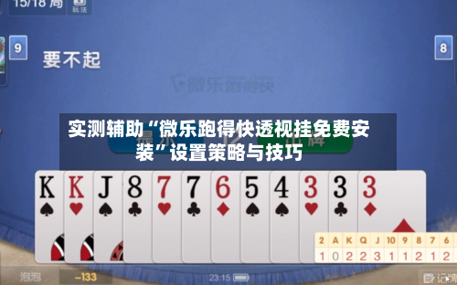 实测辅助“微乐跑得快透视挂免费安装”设置策略与技巧