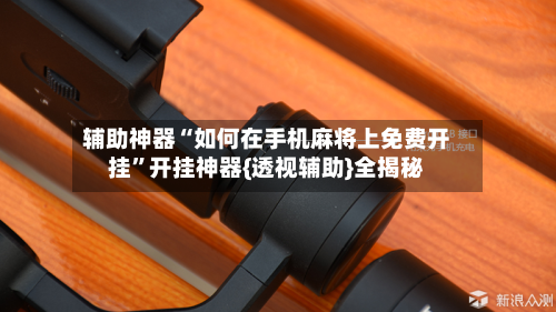 辅助神器“如何在手机麻将上免费开挂”开挂神器{透视辅助}全揭秘