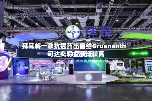 拜耳将一款抗癌药出售给Gruenenthal，交易金额比较高可达4.31亿美元