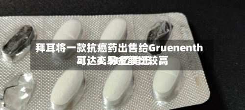 拜耳将一款抗癌药出售给Gruenenthal，交易金额比较高可达4.31亿美元-第2张图片