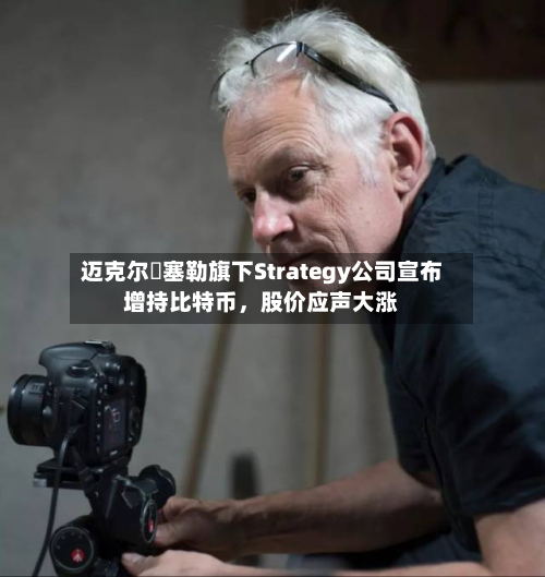 迈克尔・塞勒旗下Strategy公司宣布增持比特币，股价应声大涨-第3张图片