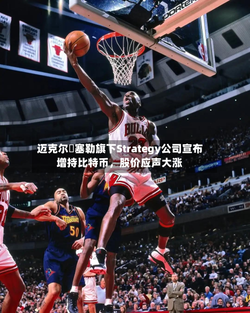 迈克尔・塞勒旗下Strategy公司宣布增持比特币，股价应声大涨