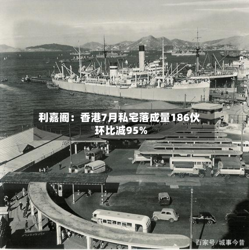 利嘉阁:香港7月私宅落成量186伙 环比减95%-第2张图片