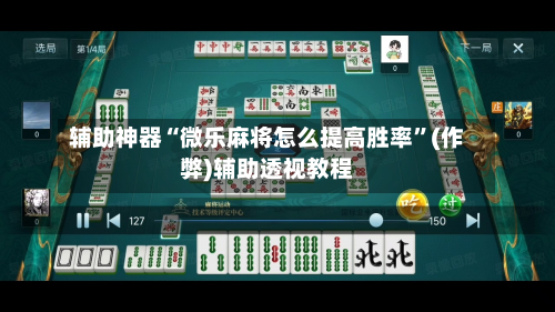 辅助神器“微乐麻将怎么提高胜率”(作弊)辅助透视教程