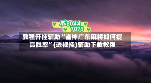 教程开挂辅助“雀神广东麻将如何提高胜率”(透视挂)辅助下载教程-第3张图片