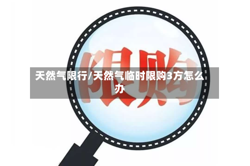 天然气限行/天然气临时限购3方怎么办