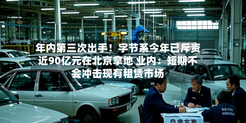 年内第三次出手！字节系今年已斥资近90亿元在北京拿地 业内：短期不会冲击现有租赁市场-第2张图片