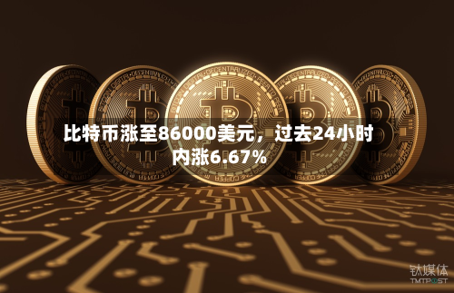 比特币涨至86000美元,过去24小时内涨6.67%