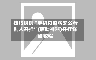 技巧规则“手机打麻将怎么看别人开挂”(辅助神器)开挂详细教程-第2张图片