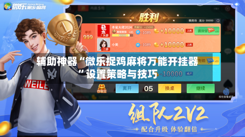 辅助神器“微乐捉鸡麻将万能开挂器”设置策略与技巧