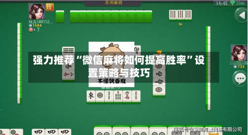 强力推荐“微信麻将如何提高胜率”设置策略与技巧-第2张图片