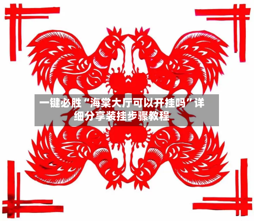 一键必胜“海棠大厅可以开挂吗”详细分享装挂步骤教程