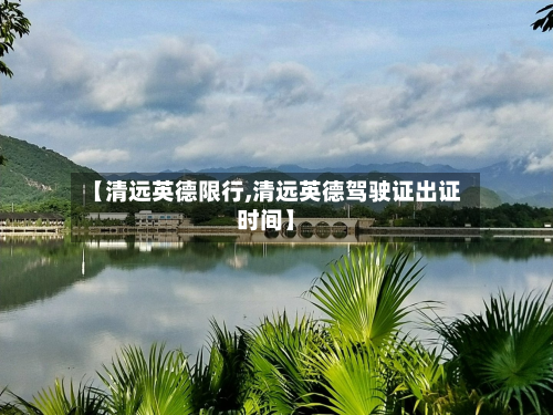 【清远英德限行,清远英德驾驶证出证时间】
