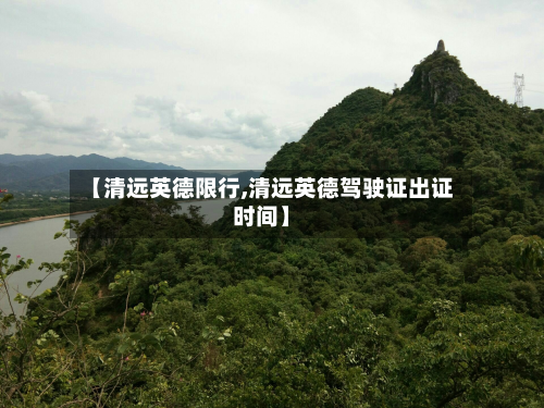 【清远英德限行,清远英德驾驶证出证时间】-第3张图片