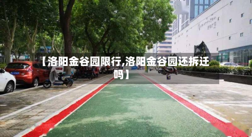 【洛阳金谷园限行,洛阳金谷园还拆迁吗】