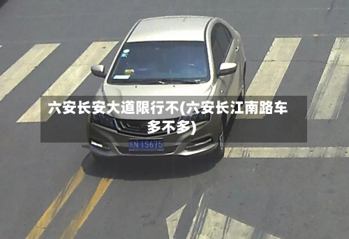 六安长安大道限行不(六安长江南路车多不多)