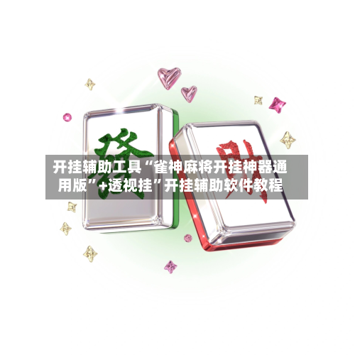 开挂辅助工具“雀神麻将开挂神器通用版”+透视挂	”开挂辅助软件教程-第2张图片