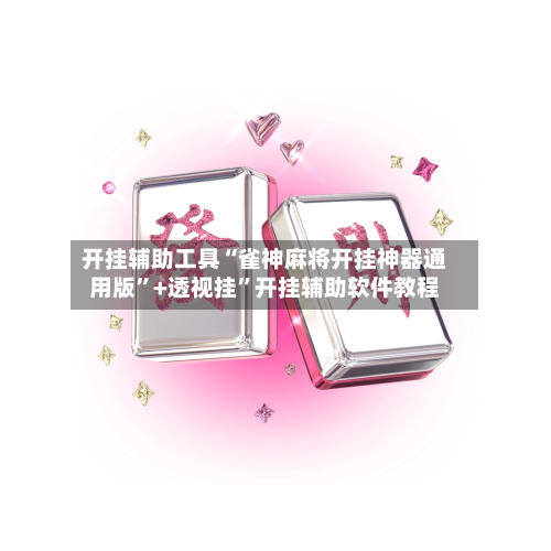 开挂辅助工具“雀神麻将开挂神器通用版”+透视挂”开挂辅助软件教程