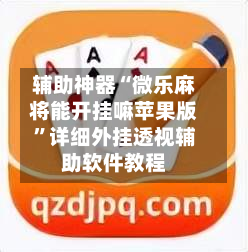 辅助神器“微乐麻将能开挂嘛苹果版”详细外挂透视辅助软件教程-第3张图片