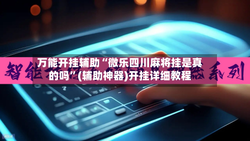 万能开挂辅助“微乐四川麻将挂是真的吗”(辅助神器)开挂详细教程