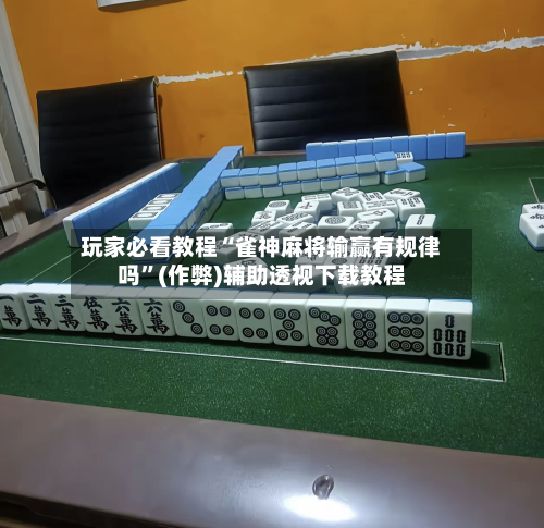 玩家必看教程“雀神麻将输赢有规律吗”(作弊)辅助透视下载教程