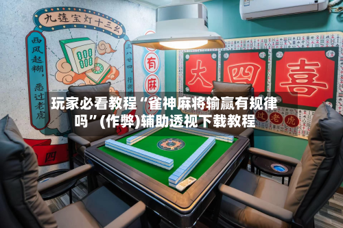 玩家必看教程“雀神麻将输赢有规律吗”(作弊)辅助透视下载教程-第2张图片