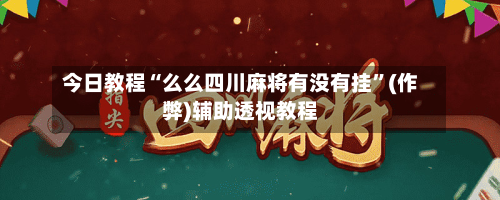 今日教程“么么四川麻将有没有挂”(作弊)辅助透视教程
