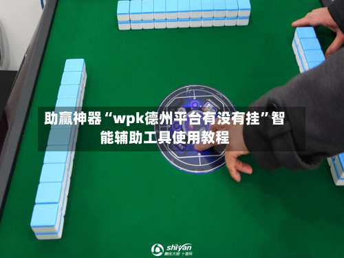 助赢神器“wpk德州平台有没有挂”智能辅助工具使用教程