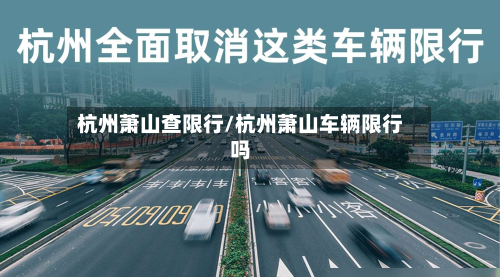 杭州萧山查限行/杭州萧山车辆限行吗-第3张图片